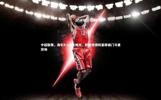 星空体育：中超联赛，海牛4-2力克梅州，萨里奇博阿基耶破门马里双响