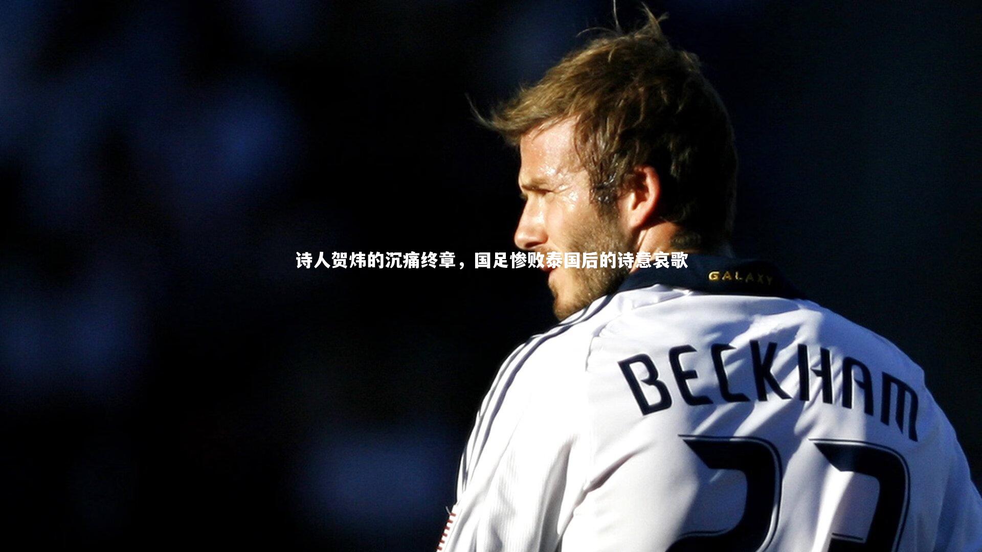 【星空体育】诗人贺炜的沉痛终章,国足惨败泰国后的诗意哀歌-第1张图片-星空体育(中国)官方网站-STAR SPORTS 【星空体育】诗人贺炜的沉痛终章,国足惨败泰国后的诗意哀歌-第1张图片-星空体育(中国)官方网站-STAR SPORTS